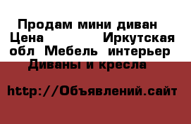 Продам мини диван › Цена ­ 10 000 - Иркутская обл. Мебель, интерьер » Диваны и кресла   